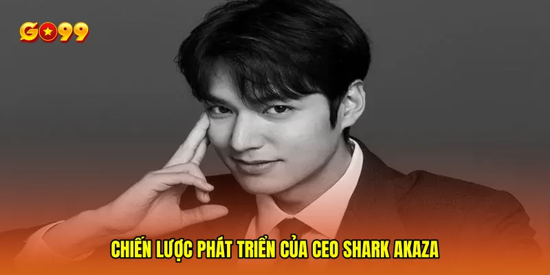 Chiến lược phát triển của CEO Shark Akaza
