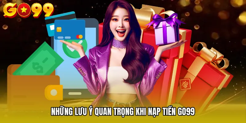 nạp tiền Go99 3 Những lưu ý quan trọng khi nạp tiền Go99