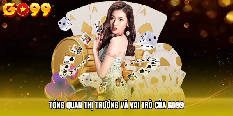 Tổng quan thị trường và vai trò của GO99